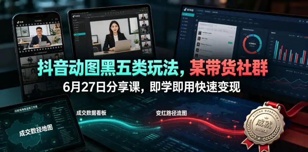 抖音动图黑五类玩法,某带货社群6月27日分享课,即学即用快速变现