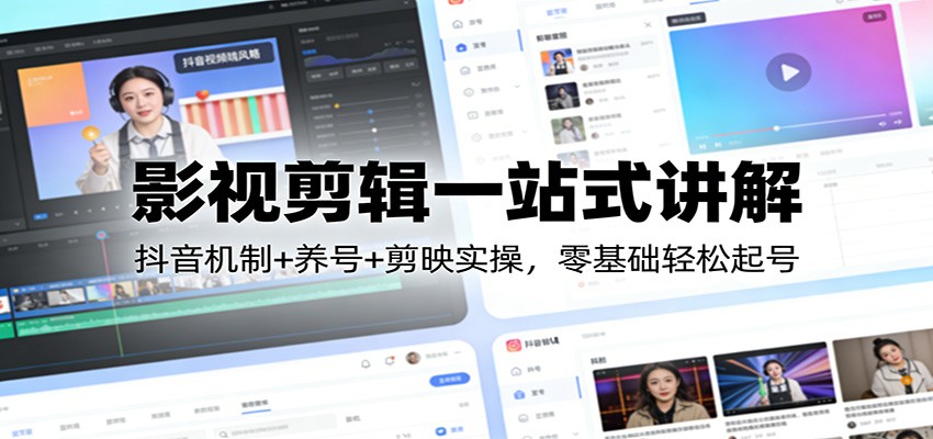 影视剪辑一站式讲解：抖音机制+养号+剪映实操，零基础轻松起号