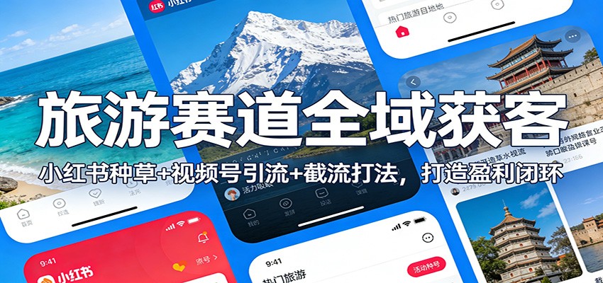 旅游赛道全域获客：小红书种草+视频号引流+截流打法，打造盈利闭环