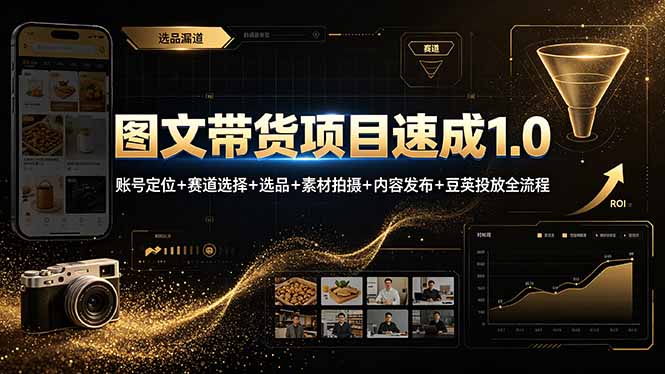 图文带货项目速成1.0：账号定位+赛道选择+选品+素材拍摄+内容发布+豆荚投放全流程