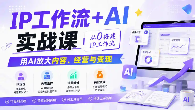 IP工作流+AI实战课，从0搭建IP工作流，用AI放大内容、经营与变现
