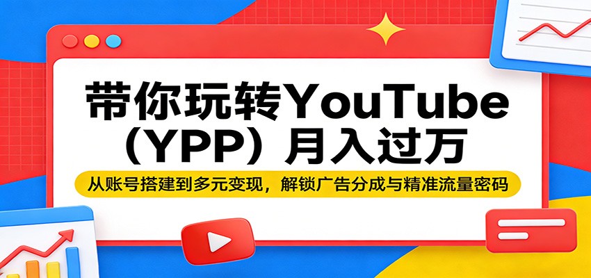 带你玩转YouTube(YPP)月入过万：从账号搭建到多元变现，解锁广告分成与精准流量密码