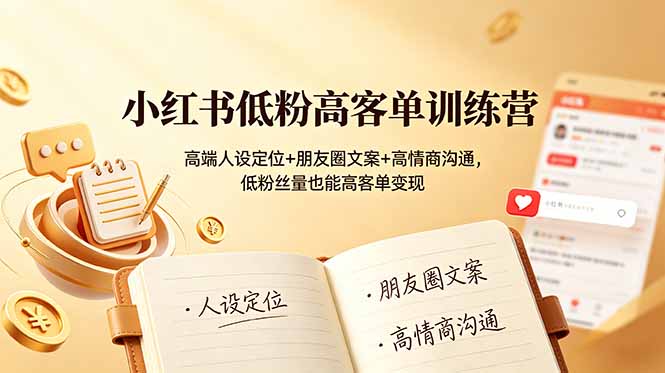 小红书低粉高客单训练营：高端人设定位+朋友圈文案+高情商沟通，低粉丝量也能高客单变现