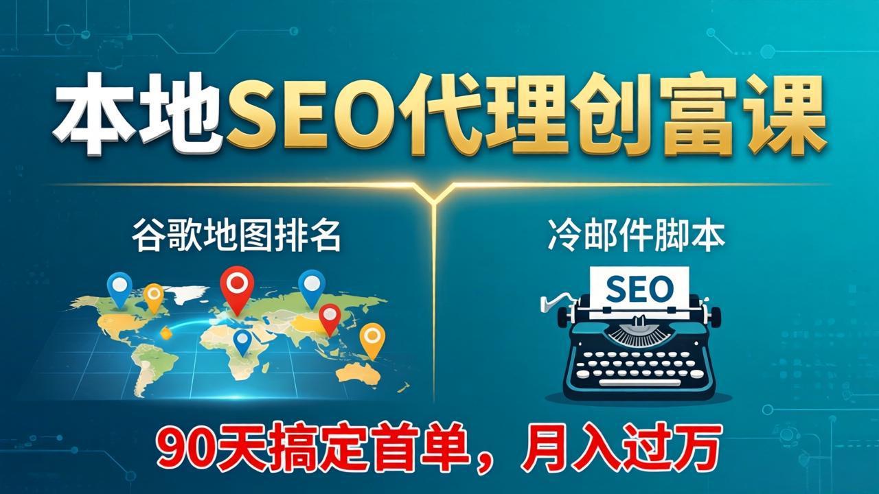 本地SEO代理创富课：谷歌地图排名+冷邮件脚本，90天搞定首单，月入过万实战体系