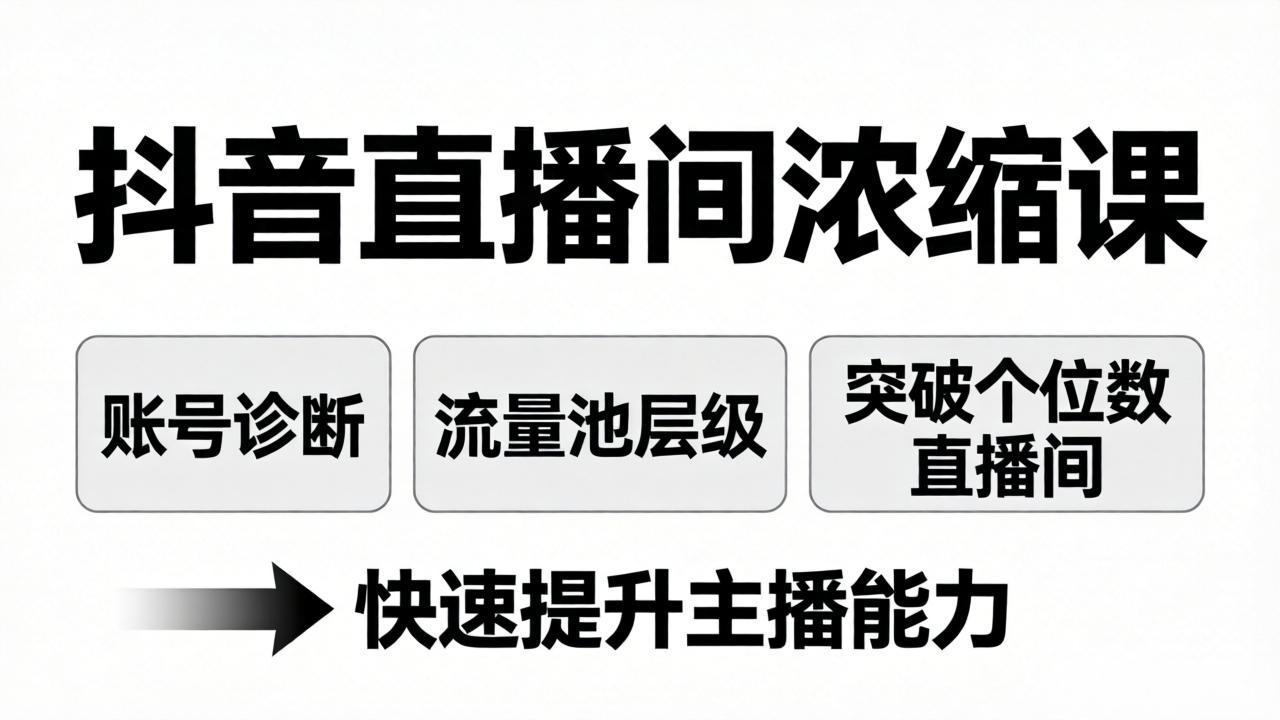 抖音直播间浓缩课：账号诊断+流量池层级，突破个位数直播间，快速提升主播能力