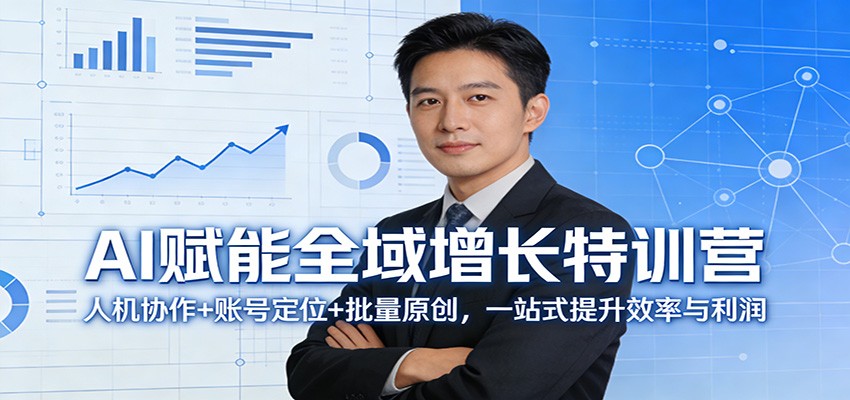 AI赋能全域增长特训营：人机协作+账号定位+批量原创，一站式提升效率与利润