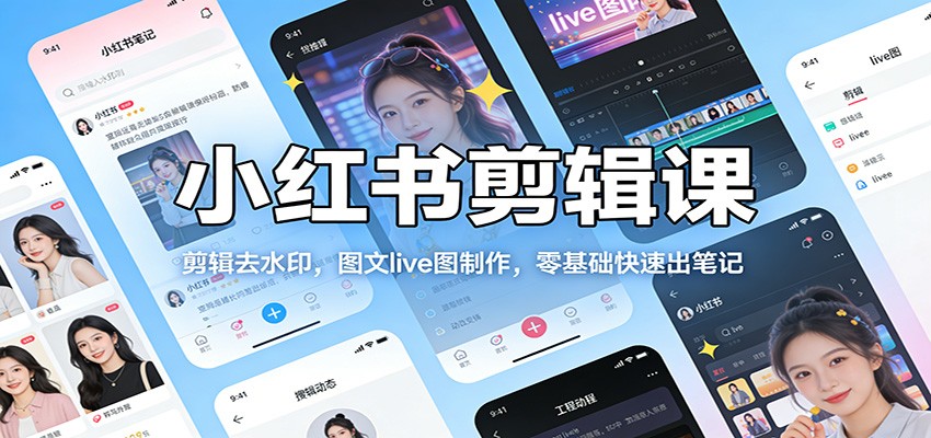 小红书剪辑课：剪辑去水印，图文live图制作，零基础快速出笔记