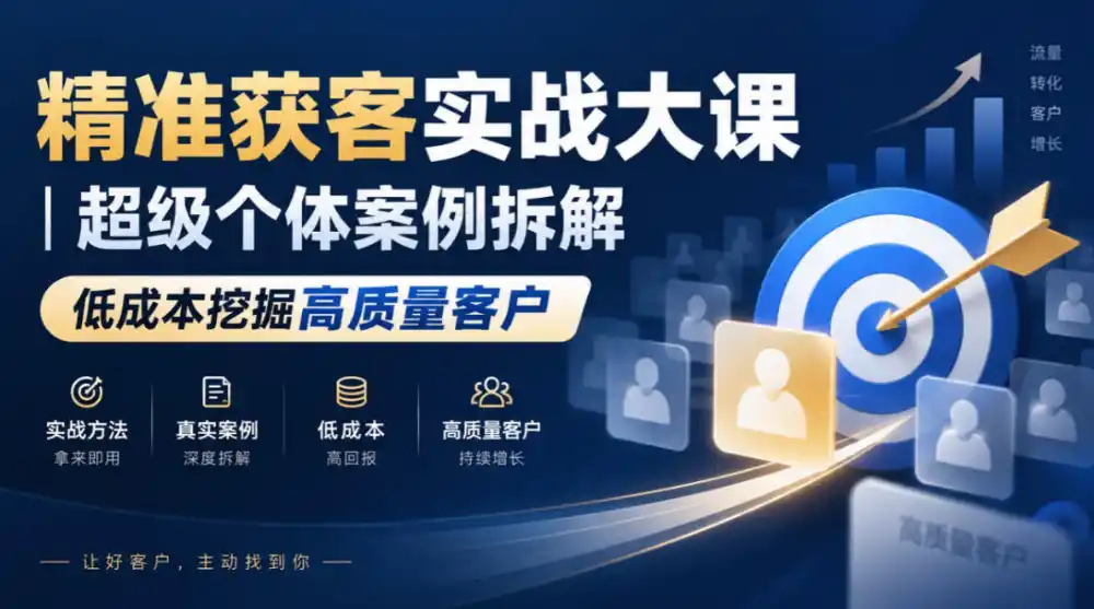 精准获客实战大课|超级个体案例拆解,低成本挖掘高质量客户