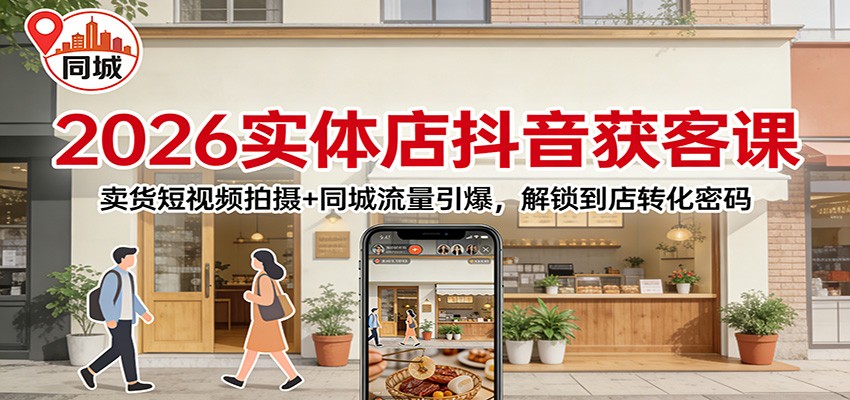 2026实体店抖音获客：卖货短视频拍摄+同城流量引爆，解锁到店转化密码