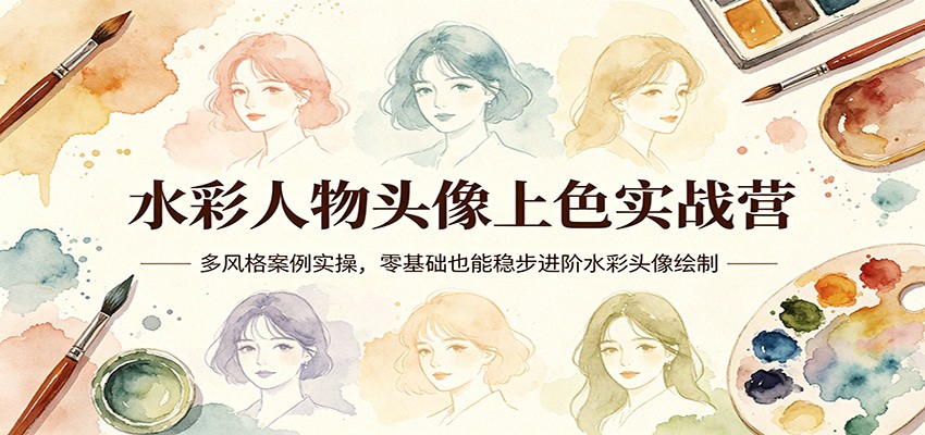 水彩人物头像上色实战营：多风格案例实操，零基础也能稳步进阶水彩头像绘制