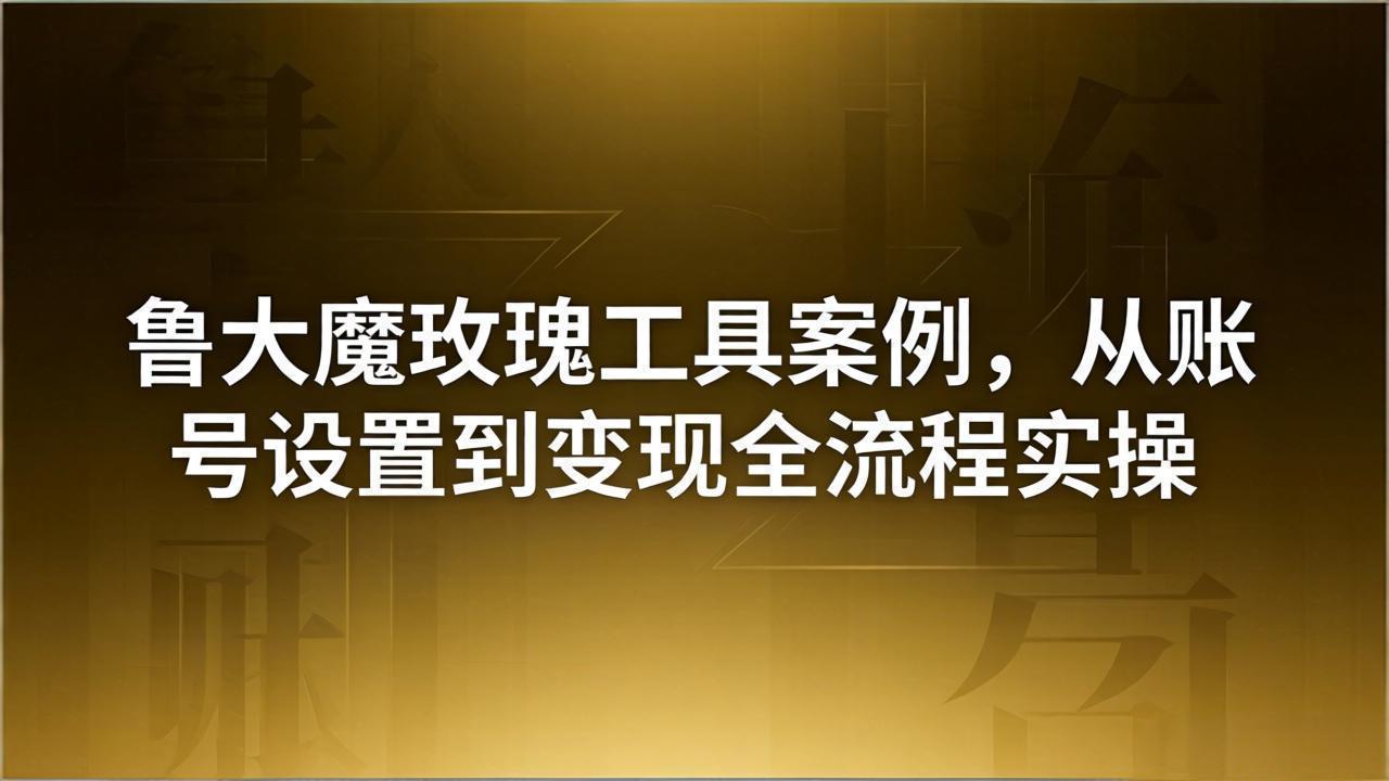 引流创业粉卖软件教学：鲁大魔玫瑰工具案例，从账号设置到变现全流程实操