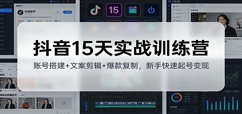 抖音15天实战训练营：账号搭建+文案剪辑+爆款复制，新手快速起号变现