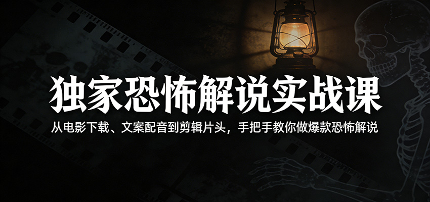 独家恐怖解说实战课：从电影下载、文案配音到剪辑片头，手把手教你做爆款恐怖解说