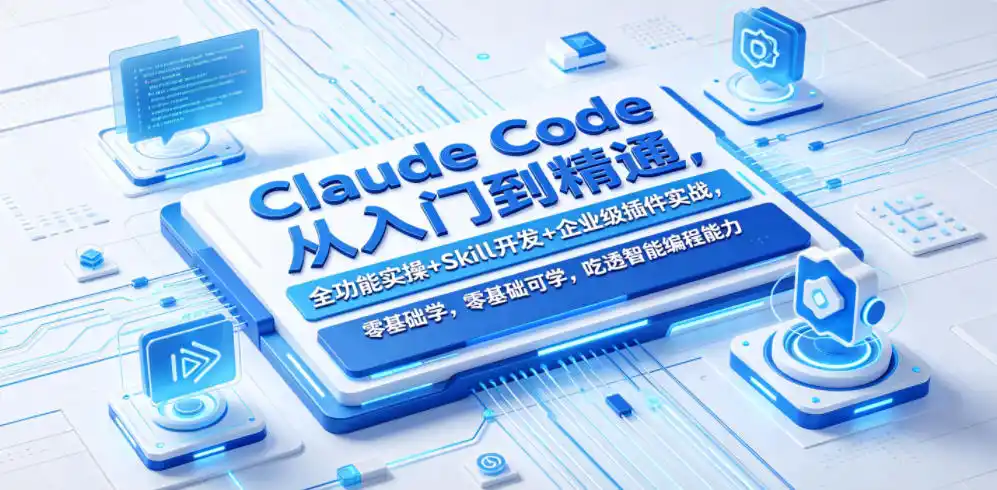 Claude Code从入门到精通，全功能实操+Skill开发+企业级插件实战，零基础可学，吃透智能编程全能力(更新0712)