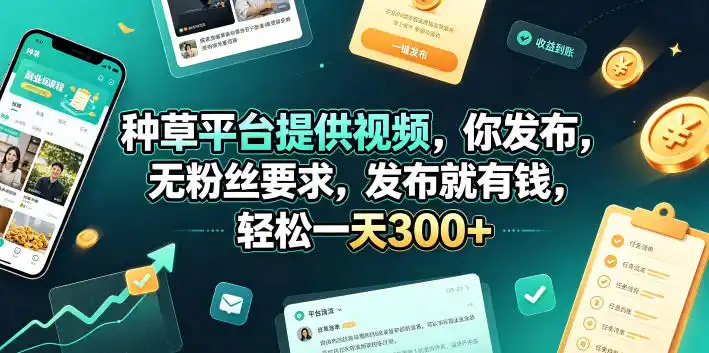 种草平台提供视频,你发布,无粉丝要求,发布就有钱,轻松一天300+【揭秘】