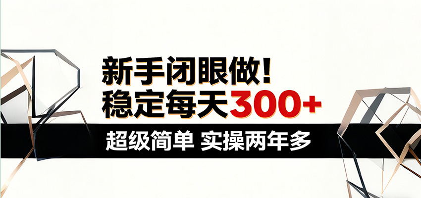新手闭眼做，稳定每天300+，超级简单，实操两年多 ！