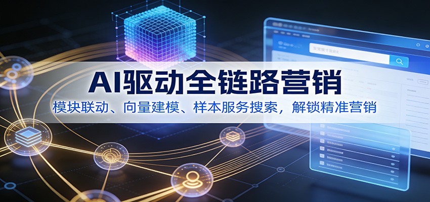 AI驱动全链路营销，模块联动、向量建模、样本服务搜索，解锁精准营销