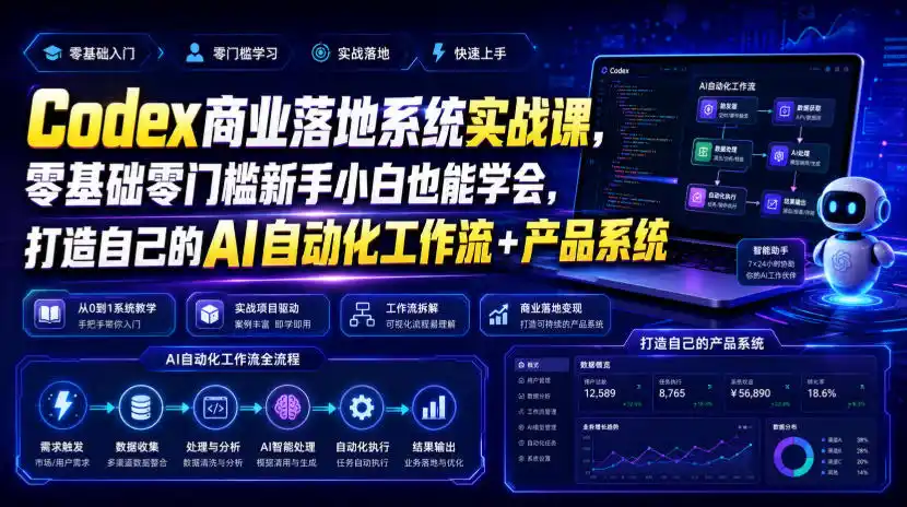 Codex商业落地系统实战课,零基础零门槛新手小白也能学会,打造自己的AI自动化工作流+产品系统