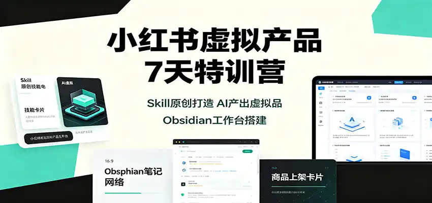 小红书虚拟产品7天特训营：Skill原创打造，AI产出虚拟品，Obsidian工作台搭建
