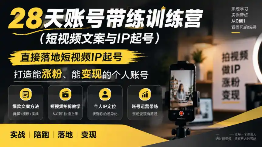 28天账号带练训练营(短视频文案与IP起号)，直接落地短视频IP起号，打造能涨粉、能变现的个人账号