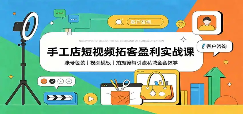 手工店短视频拓客盈利实战课：账号包装，视频模板，拍摄剪辑引流私域全套教学