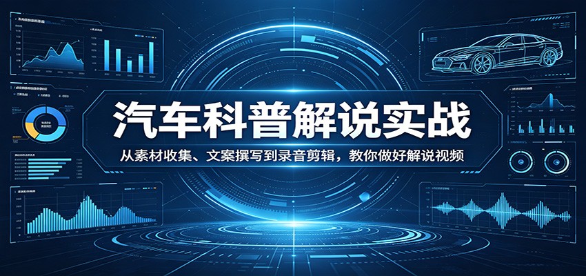 汽车科普解说实战：从素材收集、文案撰写到录音剪辑，教你做好解说视频