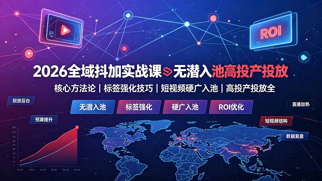 2026全域抖加实战课：无潜入池核心方法论｜标签强化技巧｜短视频硬广入池｜高投产投放全教程