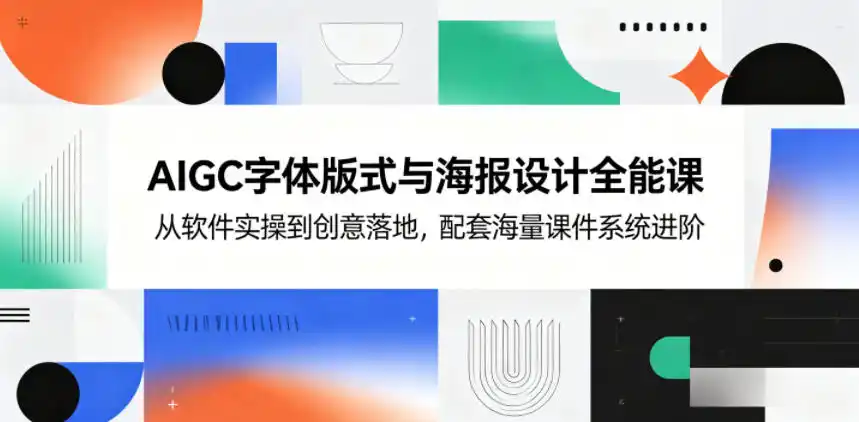 AIGC字体版式与海报设计全能课,从软件实操到创意落地,配套海量课件系统进阶