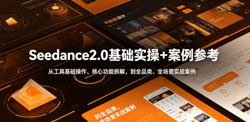 Seedance2.0基础实操+案例参考，从工具基础操作、核心功能拆解，到全品类、全场景实战案例参考全覆盖