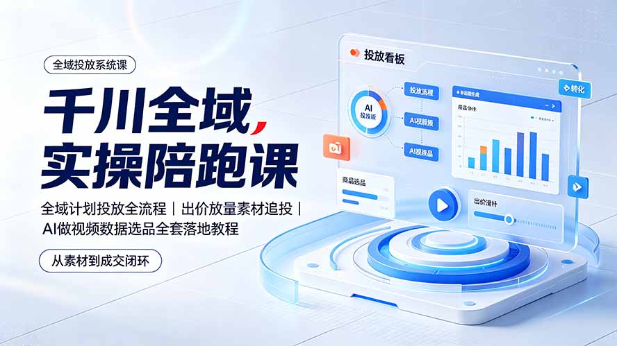 千川全域实操陪跑课：全域计划投放全流程｜出价放量素材追投｜AI做视频数据选品全套落地教程