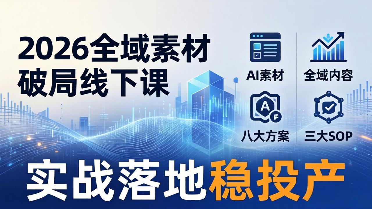 2026全域素材破局线下课：AI素材+全域内容+八大方案+三大SOP，实战落地稳投产