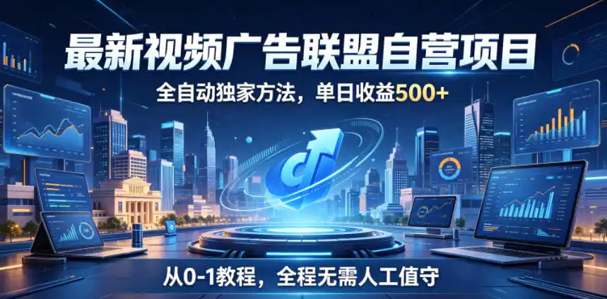 最新视频广告联盟自营项目,全自动独家方法,单日收益500+,从0-1教程,全程无需人工值守【揭秘】