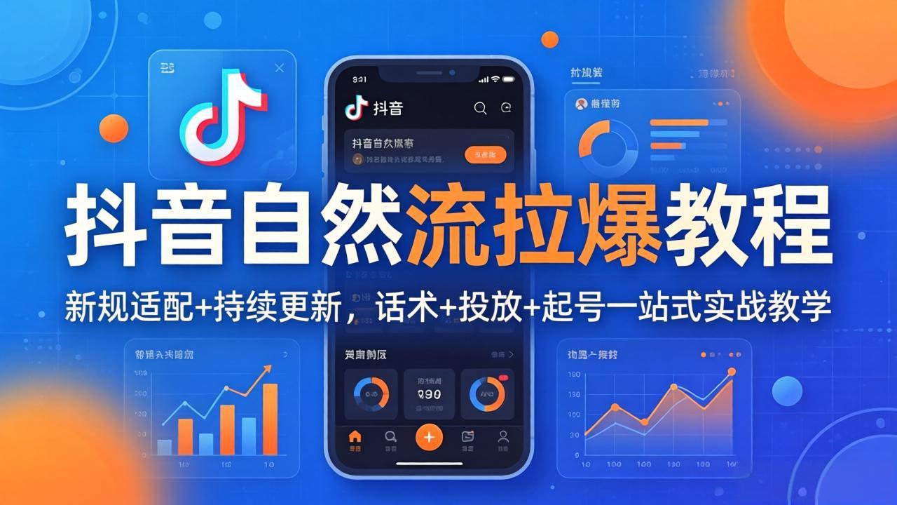 抖音自然流拉爆教程：新规适配+持续更新，话术+投放+起号一站式实战教学(更新26年4月27