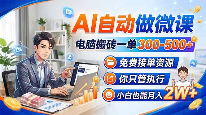 AI自动做微课，电脑搬砖一单300-500+，免费接单资源，你只管执行，小白也能月入2W+
