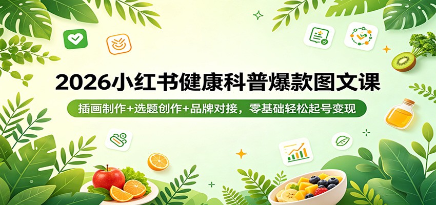 2026小红书健康科普爆款图文课：插画制作+选题创作+品牌对接，零基础轻松起号变现